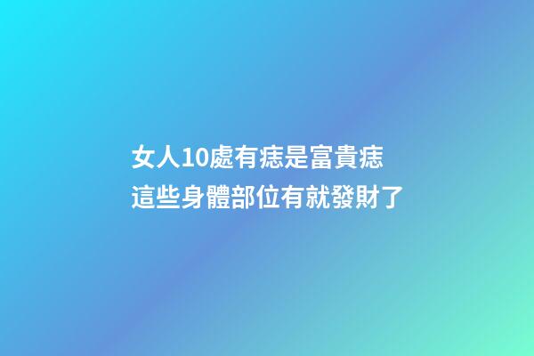 女人10處有痣是富貴痣 這些身體部位有就發財了